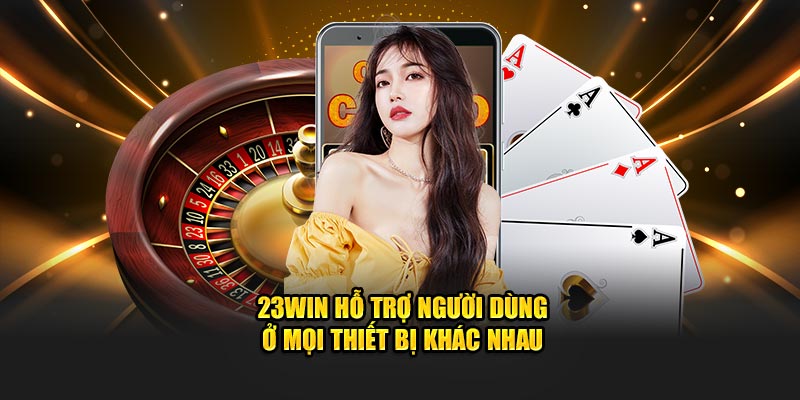 23WIN hỗ trợ người dùng ở mọi thiết bị khác nhau